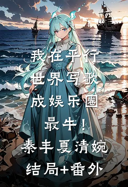 我在平行世界写歌，成娱乐圈最牛！秦丰夏清婉结局+番外
