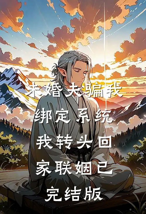 未婚夫骗我绑定系统，我转头回家联姻已完结版