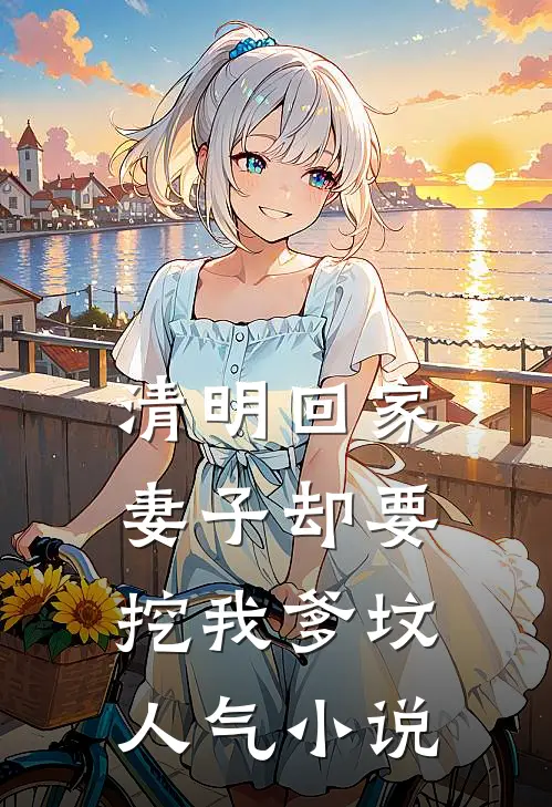 清明回家，妻子却要挖我爹坟人气小说