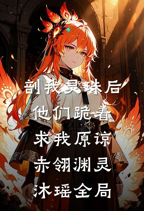 剖我灵珠后，他们跪着求我原谅赤翎渊灵沐瑶全局
