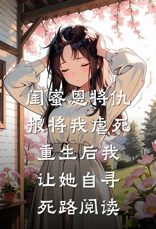 闺蜜恩将仇报将我虐死，重生后我让她自寻死路阅读