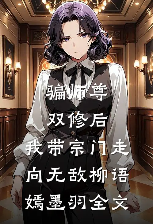 骗师尊双修后，我带宗门走向无敌柳语嫣墨羽全文