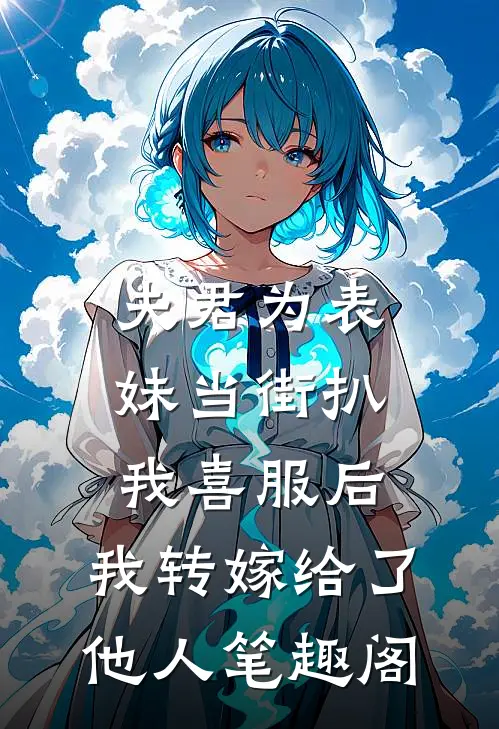 夫君为表妹当街扒我喜服后，我转嫁给了他人笔趣阁