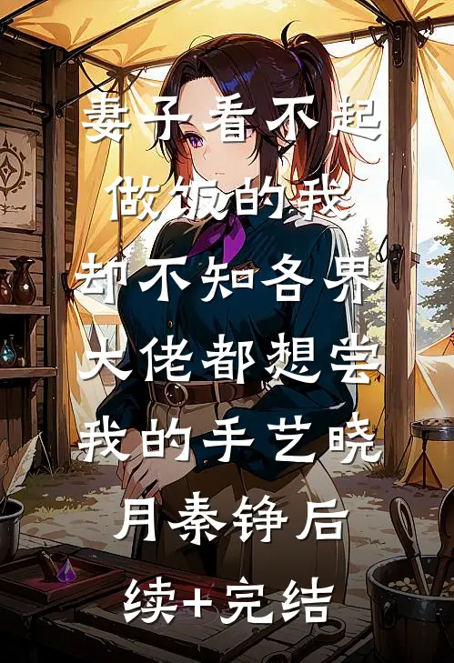 妻子看不起做饭的我，却不知各界大佬都想尝我的手艺晓月秦铮后续+完结