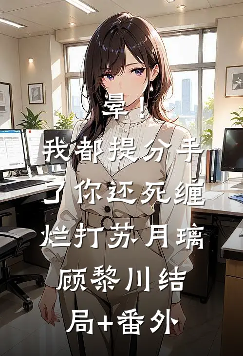 晕！我都提分手了，你还死缠烂打苏月璃顾黎川结局+番外