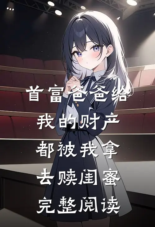 首富爸爸给我的财产都被我拿去赎闺蜜完整阅读