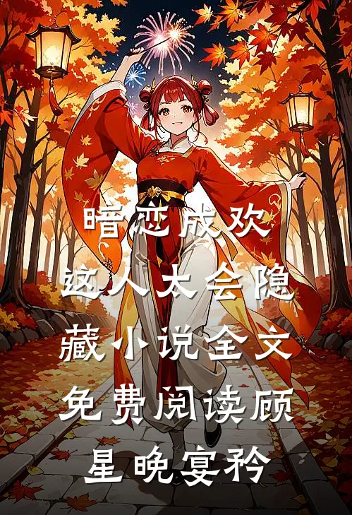 暗恋成欢，这人太会隐藏小说全文免费阅读顾星晚宴矜