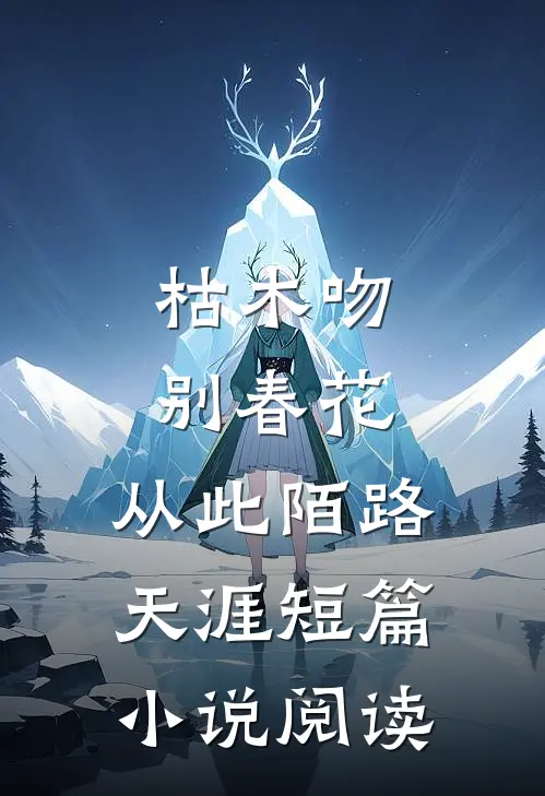 枯木吻别春花，从此陌路天涯短篇小说阅读