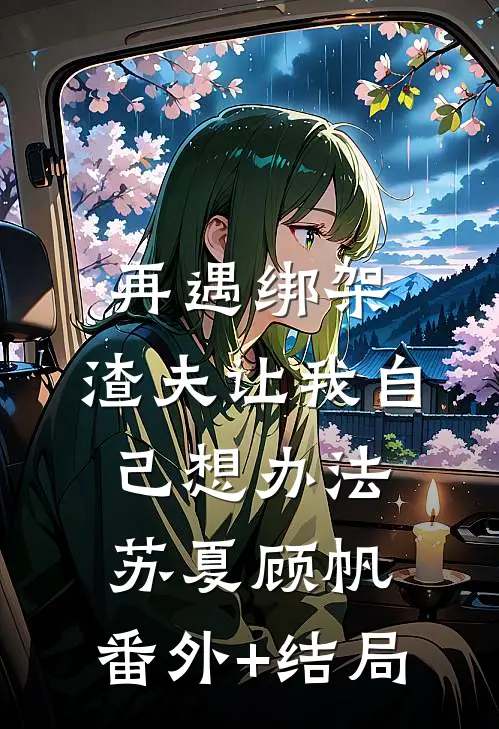 再遇绑架，渣夫让我自己想办法苏夏顾帆:(番外)+(结局)