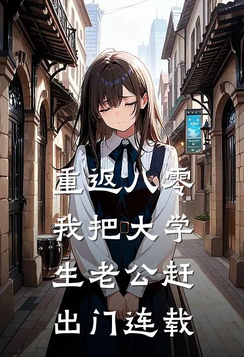 重返八零，我把大学生老公赶出门连载
