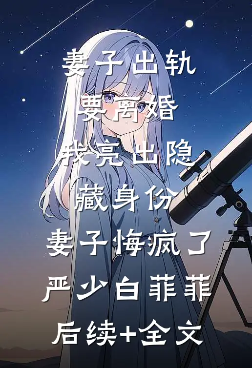 妻子出轨要离婚，我亮出隐藏身份，妻子悔疯了严少白菲菲后续+全文