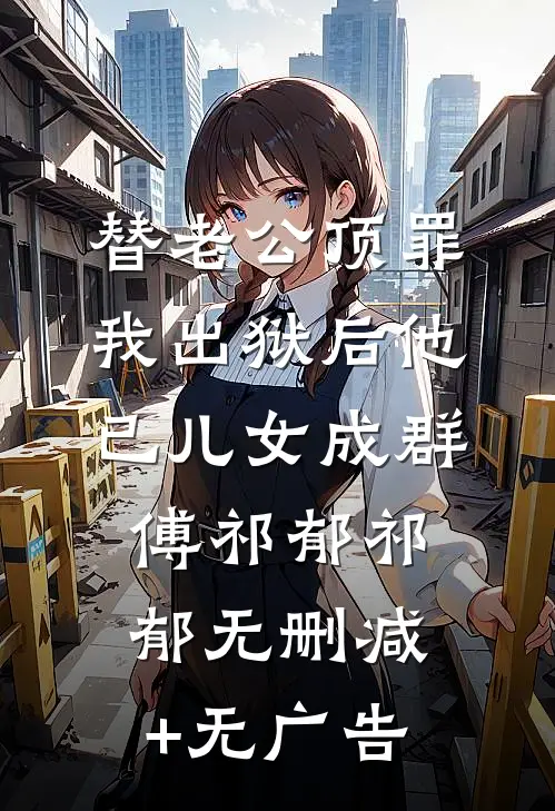 替老公顶罪，我出狱后他已儿女成群傅祁郁祁郁无删减+无广告
