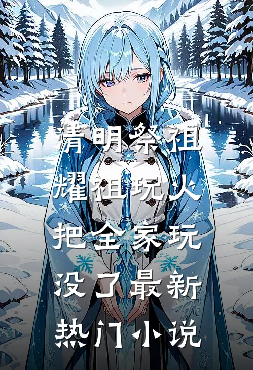 清明祭祖，耀祖玩火把全家玩没了最新热门小说
