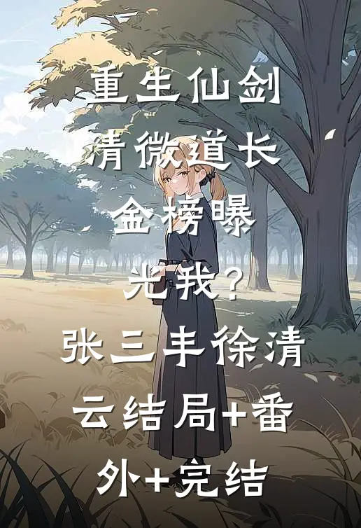 重生仙剑清微道长，金榜曝光我?张三丰徐清云:结局+番外+完结