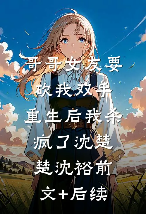 哥哥女友要砍我双手，重生后我杀疯了沈楚楚沈裕前文+后续