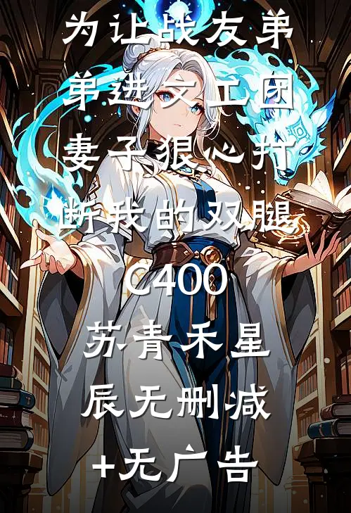 为让战友弟弟进文工团，妻子狠心打断我的双腿C400苏青禾星辰无删减+无广告