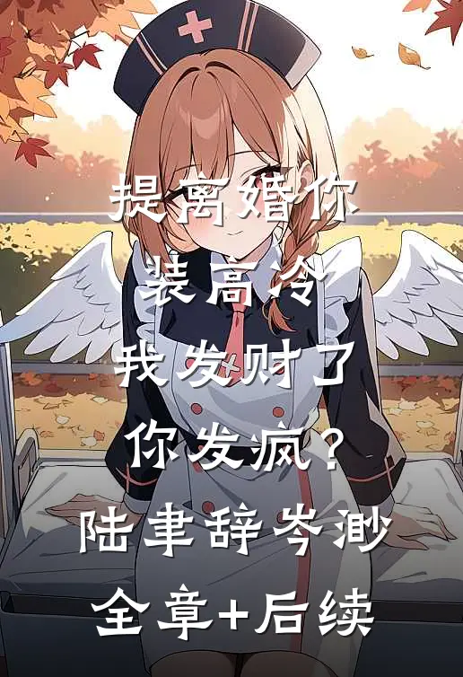 提离婚你装高冷，我发财了你发疯？陆聿辞岑渺全章+后续