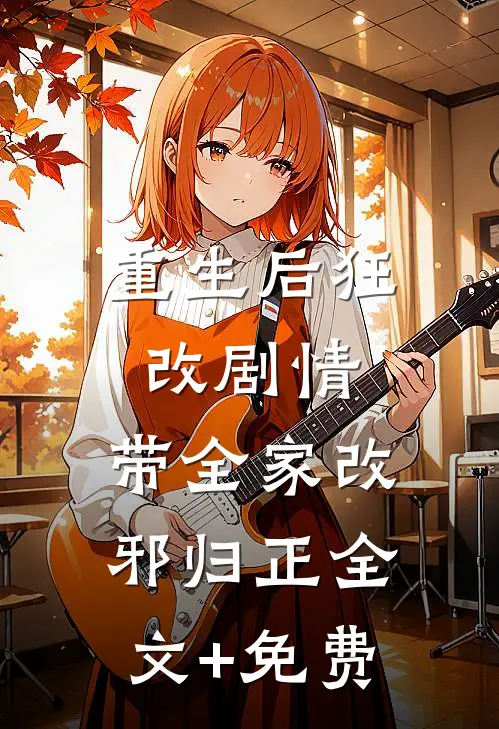 重生后狂改剧情，带全家改邪归正全文+免费
