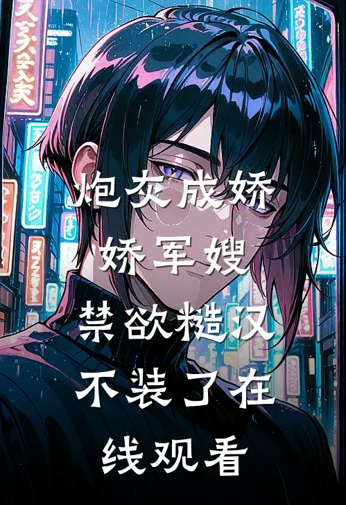 炮灰成娇娇军嫂，禁欲糙汉不装了在线观看