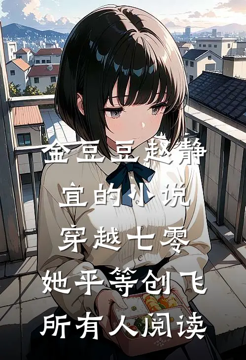金豆豆赵静宜的小说穿越七零，她平等创飞所有人阅读
