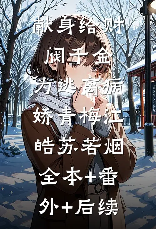 献身给财阀千金，为逃离病娇青梅江皓苏若烟:全本+番外+后续
