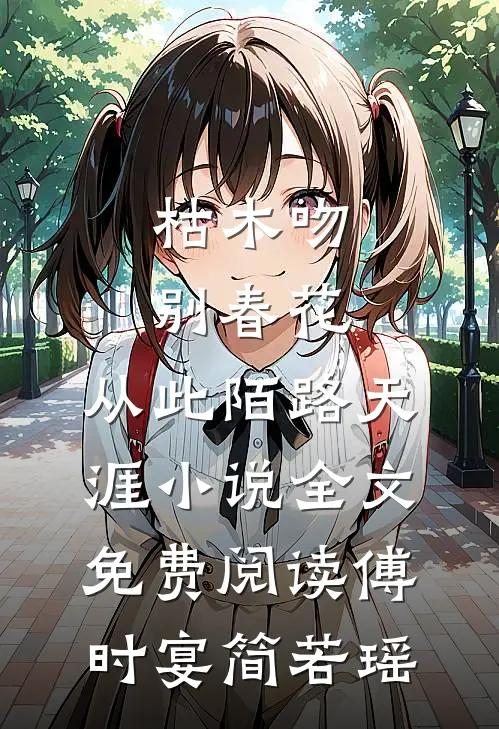 枯木吻别春花，从此陌路天涯小说全文免费阅读傅时宴简若瑶