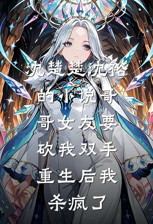 沈楚楚沈裕的小说哥哥女友要砍我双手，重生后我杀疯了
