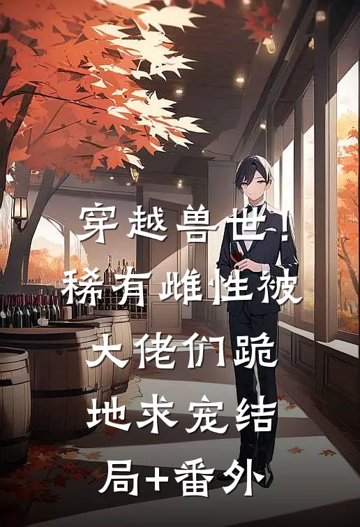 穿越兽世！稀有雌性被大佬们跪地求宠结局+番外