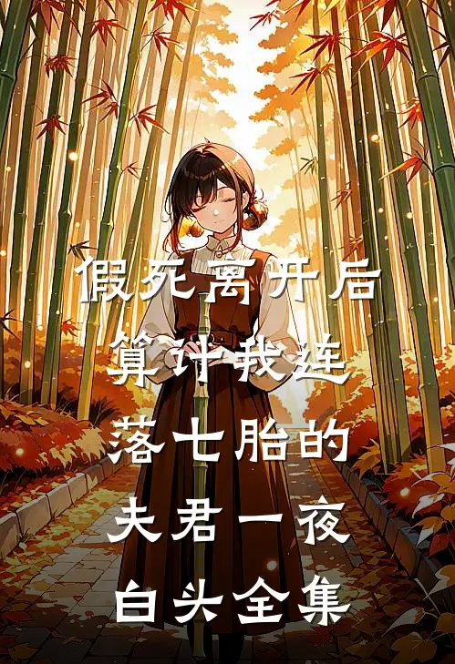 假死离开后，算计我连落七胎的夫君一夜白头全集