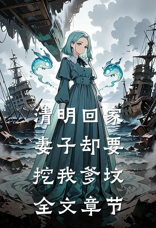 清明回家，妻子却要挖我爹坟全文章节