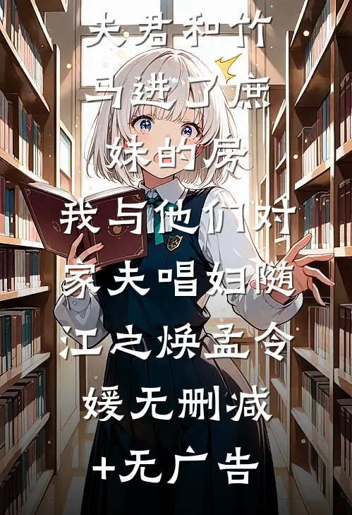 夫君和竹马进了庶妹的房，我与他们对家夫唱妇随江之焕孟令媛无删减+无广告