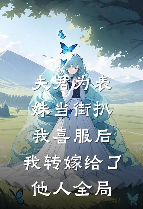 夫君为表妹当街扒我喜服后，我转嫁给了他人全局