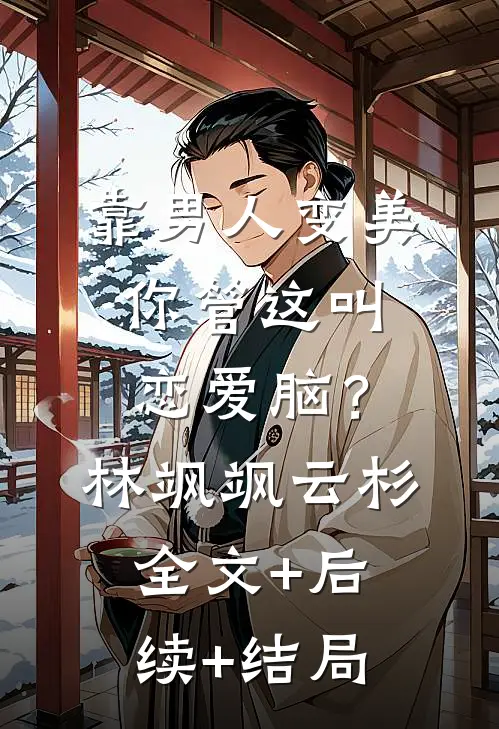 靠男人变美，你管这叫恋爱脑？林飒飒云杉全文+后续+结局