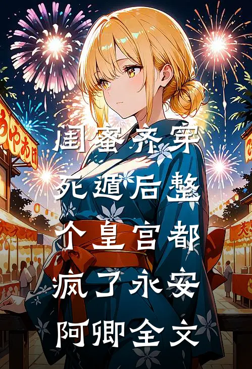 闺蜜齐穿，死遁后整个皇宫都疯了永安阿卿全文