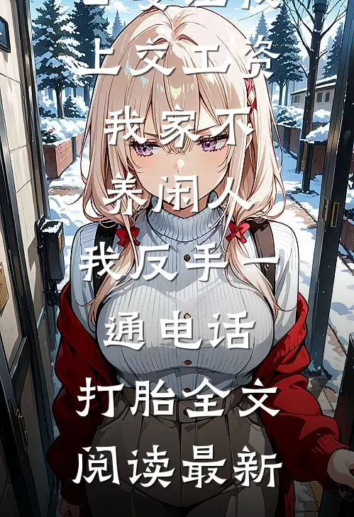 公婆让我上交工资：我家不养闲人，我反手一通电话：打胎全文阅读最新