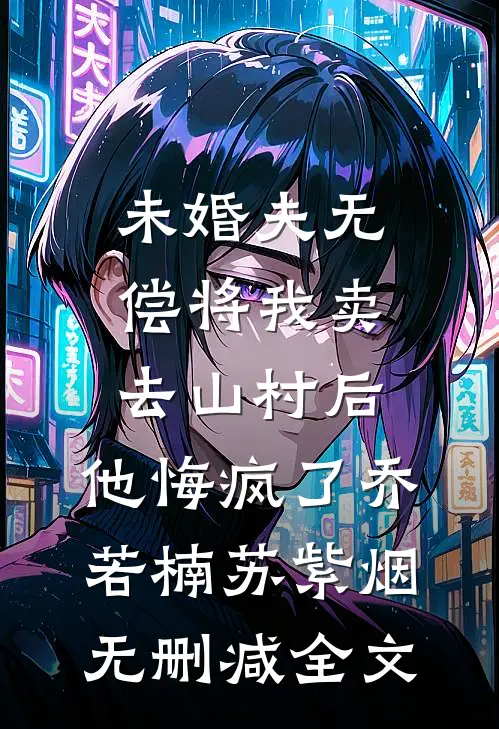 未婚夫无偿将我卖去山村后，他悔疯了乔若楠苏紫烟无删减全文