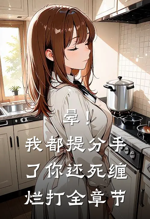 晕！我都提分手了，你还死缠烂打全章节