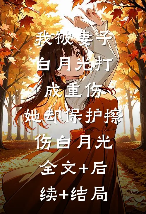 我被妻子白月光打成重伤，她却保护擦伤白月光全文+后续+结局