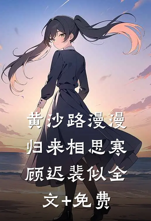 黄沙路漫漫，归来相思寒顾迟裴似全文+免费