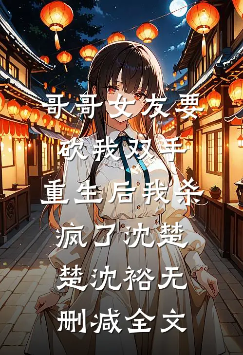 哥哥女友要砍我双手，重生后我杀疯了沈楚楚沈裕无删减全文