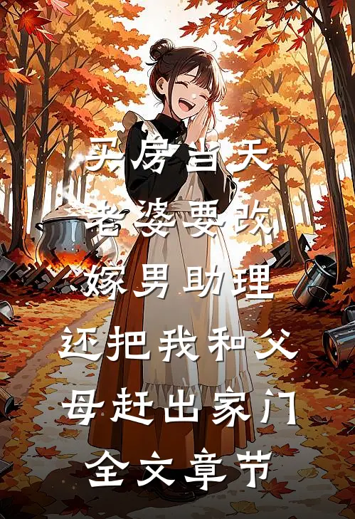 买房当天，老婆要改嫁男助理，还把我和父母赶出家门全文章节