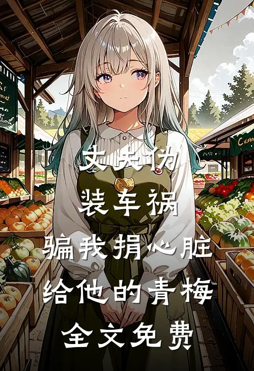 丈夫伪装车祸，骗我捐心脏给他的青梅全文免费