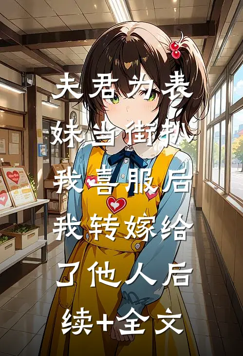 夫君为表妹当街扒我喜服后，我转嫁给了他人后续+全文
