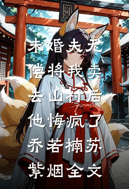 未婚夫无偿将我卖去山村后，他悔疯了乔若楠苏紫烟全文