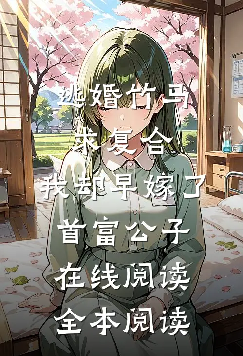 逃婚竹马求复合，我却早嫁了首富公子在线阅读全本阅读
