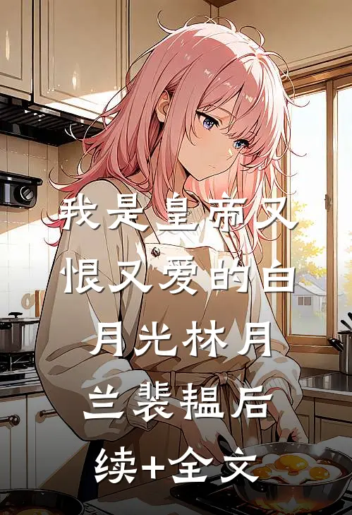 我是皇帝又恨又爱的白月光林月兰裴韫后续+全文