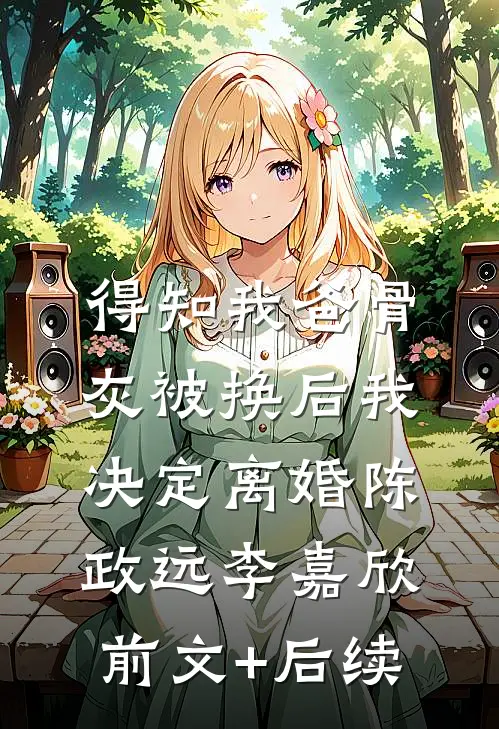 得知我爸骨灰被换后我决定离婚陈政远李嘉欣:前文+后续