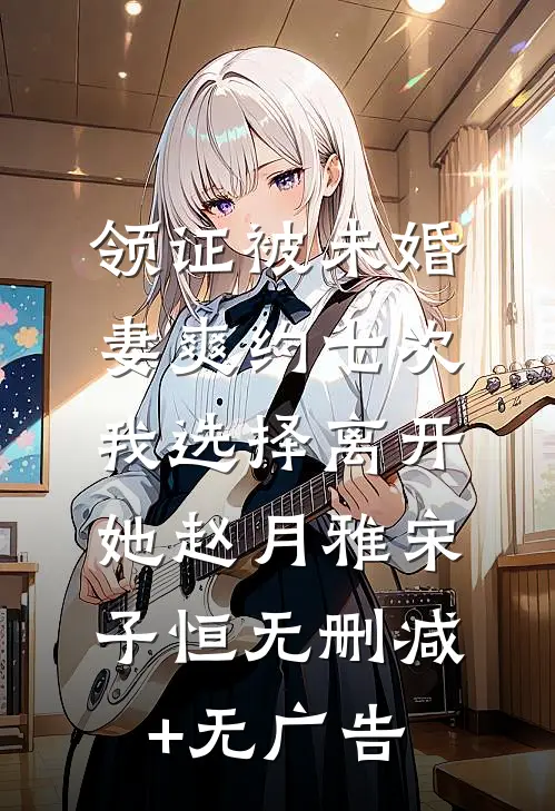 领证被未婚妻爽约七次，我选择离开她赵月雅宋子恒无删减+无广告