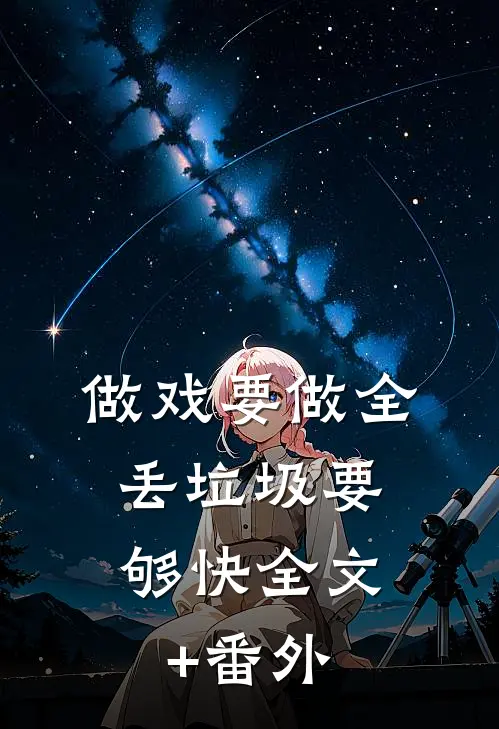 做戏要做全，丢垃圾要够快全文+番外