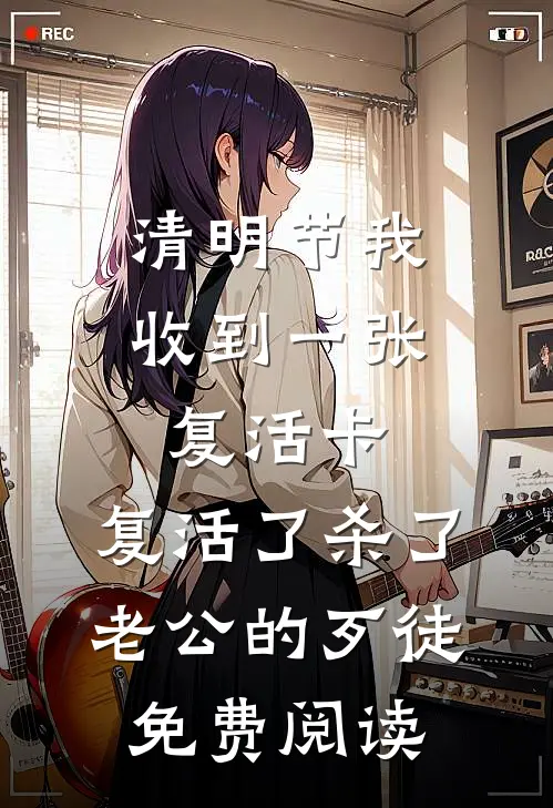 清明节我收到一张复活卡，复活了杀了老公的歹徒免费阅读